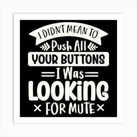 i Didn T Mean To Push All Your Buttons I Was Looking For Mute 2 Art Print