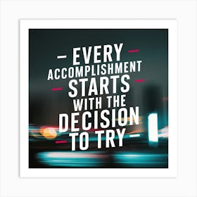Every Accomplishment Starts With The Decision To Try 1 Art Print