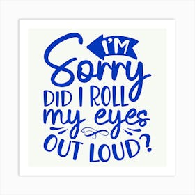 i M Sorry Did I Roll My Eyes Out Loud 1 Art Print