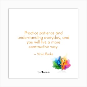 Practice Patience And Understanding Everyday, And You Will Live A Constructive Way Art Print