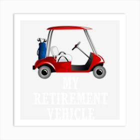 My Retirement Vehicle Funny Golf Cart Art Print