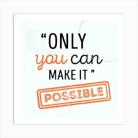 Only You Can Make It Possible Art Print