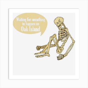 Funny Oak Island Waiting For Something To Happen Skeleton Art Print