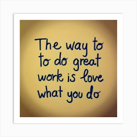 The only way to do great work is to love what you do Art Print