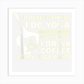 To Reduce Stress I Do Yoga Funny Yoga Art Print