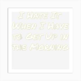 Funny I Hate It When I Have To Get Up In The Morning Gift Art Print