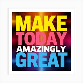 Make Today Amazing Great Art Print