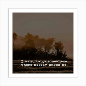 I Want To Go Somewhere Where Nobody Knows Me Art Print