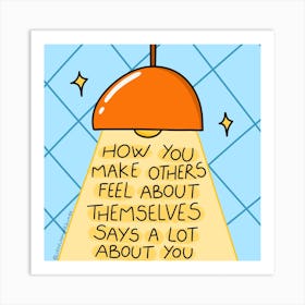 How You Make Others Feel About Themselves Says A Lot About You Art Print