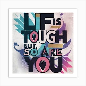 Life Is Tough But So Are You Art Print