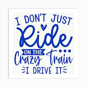 i Don T Just Ride On The Crazy Train I Drive It Art Print