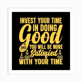 Invest your time in doing goog and you will be more satisfied with your time Art Print