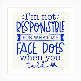 i M Not Responsible For What My Face Does When You Talk 1 Art Print