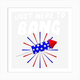 Limited Edition Funny Patriotic Just Here To Bang 4th Of July Art Print