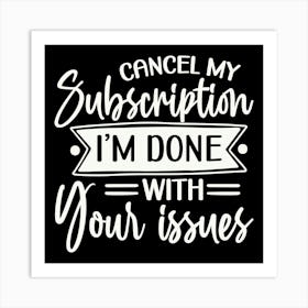 cancel My Subscription, I M Done With Your Issues 2 Art Print