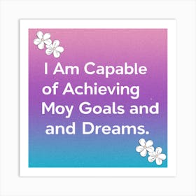 I Am Capable Of Achieving My Goals And Dreams Art Print