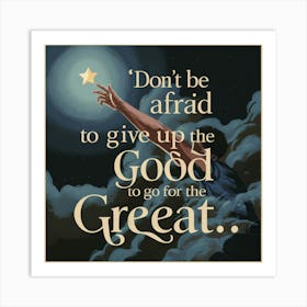 Don'T Be Afraid To Give Up The Good Go For The Great Art Print
