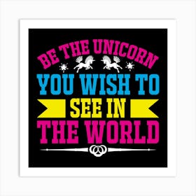 Be The Unicorn You Wish To See In The World Art Print