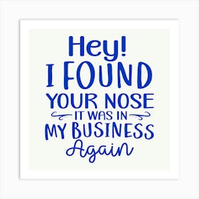 hey! I Found Your Nose It Was In My Business Again 1 Art Print