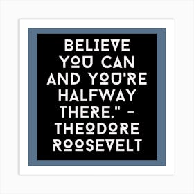 Believe You Can And You'Re Halfway There Theodore Roosevelt Art Print