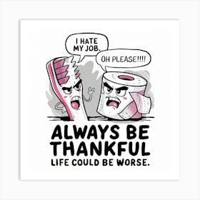 Always be thankful, life could be worse Art Print