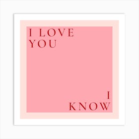 I Love You I Know 1 Art Print