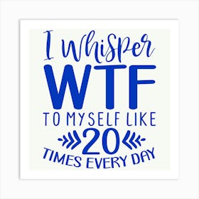 i Whisper Wtf To Myself Like 20 Times Every Day 1 Art Print