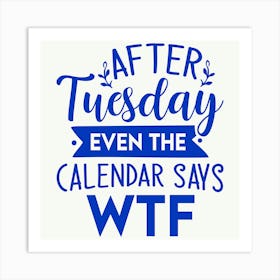 after Tuesday Even The Calendar Says Wtf 1 Art Print