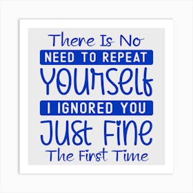 there Is No Need To Repeat Yourself I Ignored You Just Fine The First Time 1 Art Print