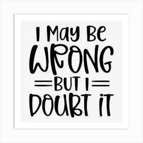 I May Be Wrong But I Doubt It Art Print