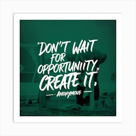 Don'T Wait For Opportunity Create It 1 Art Print