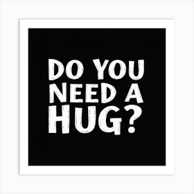 Do You Need A Hug? Art Print