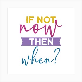 If Not Now Then When? Art Print