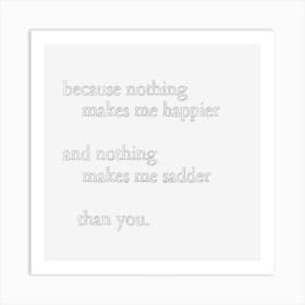 Because Nothing Makes Me Happier And Nothing Makes Me Sadder Than You Art Print