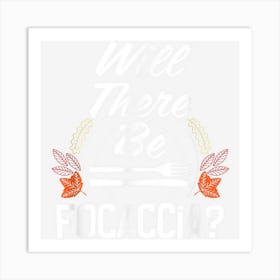 Will There Be Focaccia Funny Thanksgiving Humor Turkey Day Art Print