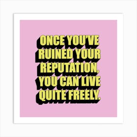 Once You'Ve Ruined Your Reputation You Can Live Quite Freely Art Print