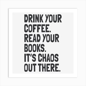 Drink Your Coffee, Read Your Books, It’S Chaos Out There Art Print