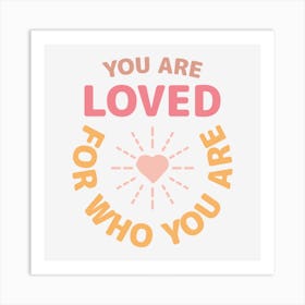 You Are Loved For Who You Are Art Print