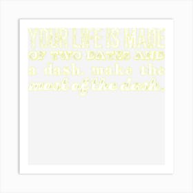 Your Life Is Made Of Two Dates And A Dash Art Print