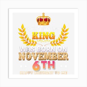 This King Was Born On November 6 6th Happy Birthday To Me Art Print