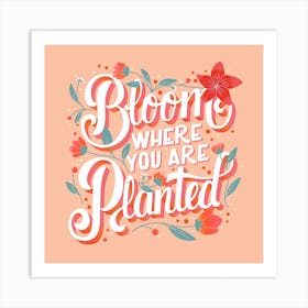 Bloom Where You Are Planted Hand Lettering With Flowers Square Art Print