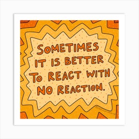 Sometimes It'S Better To React With No Reaction Art Print