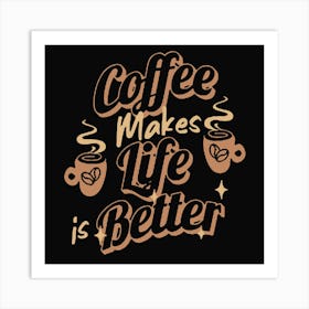 Coffee Lover Coffee Makes Life Is Better Art Print