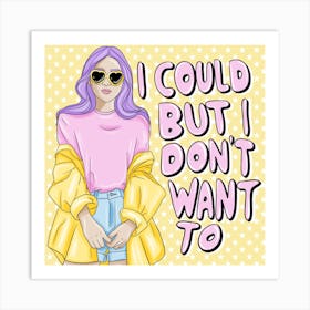 I Could But I Don'T Want To Art Print