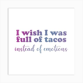 I Wish I Was Full Of Tacos Instead Of Emotions Art Print