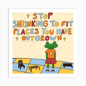 Stop Shrinking To Fit Places You Have Outgrown Art Print