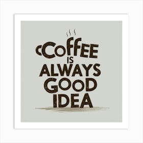 Coffee Is Always A Good Idea 1 Art Print