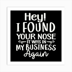 hey! I Found Your Nose It Was In My Business Again 2 Art Print