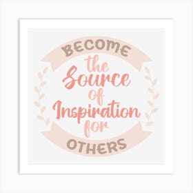 Become The Source Of Inspiration For Others Art Print