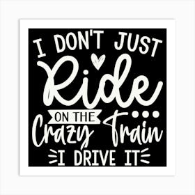 i Don T Just Ride On The Crazy Train I Drive It 1 Art Print